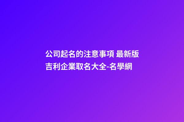 公司起名的注意事項 最新版吉利企業取名大全-名學網